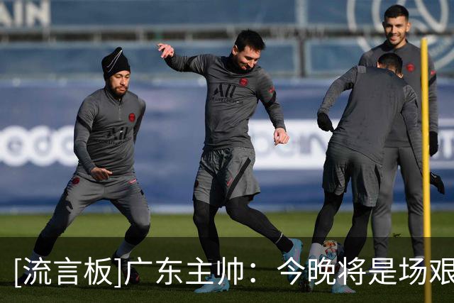 [流言板]广东主帅：今晚将是场艰苦的挑战，对手有板凳深度&经验丰富